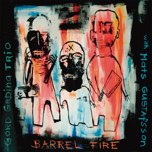 Gord Grdina Trio with Mats Gustafsson - Barrel Fire