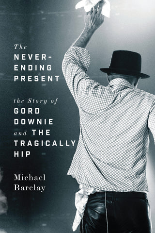 Never-Ending Present: The Story of Gord Downie and the Tragically Hip - eBook - Michael Barclay